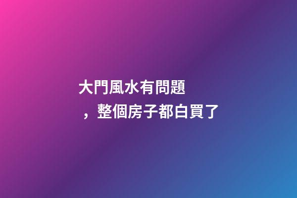 大門風水有問題，整個房子都白買了